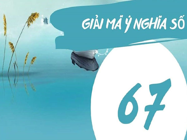 Con số 67 có ý nghĩa gì trong phong thủy?