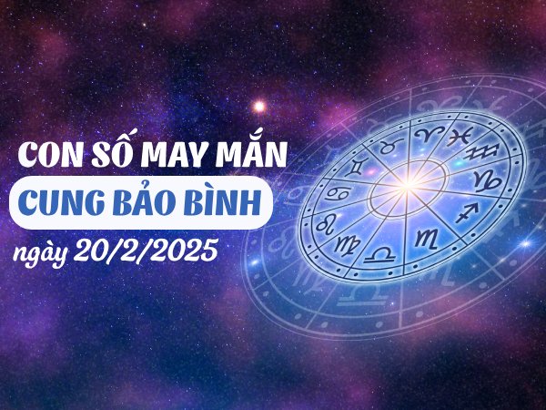 Con số đẹp Bảo Bình 20/2/2025 hôm nay