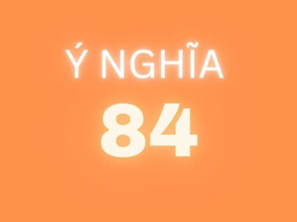 Khám phá ý nghĩa số 84 - Ứng dụng số 84 trong đời sống